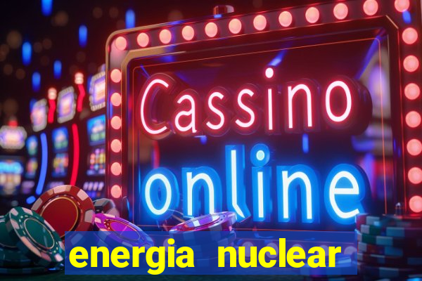 energia nuclear vantagens e desvantagens